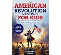 The American Revolution Made Easy for Kids: A Simple and Engaging Guide to the Key Battles, Brave Leaders, and Big Ideas of the War for Independence | ... Tea Party to the Declaration of Freedom