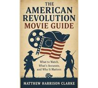 THE AMERICAN REVOLUTION MOVIE GUIDE: What to Watch, What's Accurate, and Why It Matters