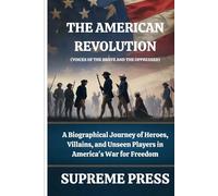 The American Revolution (Voices of the Brave and the Oppressed): A Biographical Journey of Heroes, Villains, and Unseen Players in America's War for Freedom