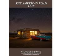 The American Road Trip: Your Ultimate Guide To Historic Landmarks, Classic Diners, And Unforgettable Adventures