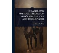 The American Trotter; a Treatise on his Origin, History and Development