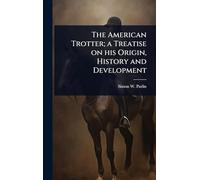 The American Trotter; a Treatise on his Origin, History and Development