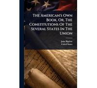 The American's Own Book, Or, The Constitutions Of The Several States In The Union