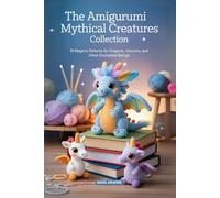 The Amigurumi Mythical Creatures Collection: 19 Magical Patterns for Dragons, Unicorns, and Other Enchanted Beings