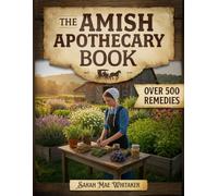 The Amish Apothecary Book: A Complete Guide to Traditional Herbal Remedies, Holistic Healing Practices, and Natural Wellness Inspired by Amish Tradition