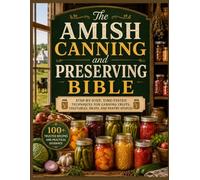 The Amish Canning and Preserving Bible: Step-by-Step, Time-Tested Techniques for Canning Fruits, Vegetables, Meats, and Pantry Staples