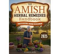 THE AMISH HERBAL REMEDIES HANDBOOK: Discover Time-Tested Natural Solutions to Empower Your Family’s Wellness with Simple, Safe, Traditional Recipes