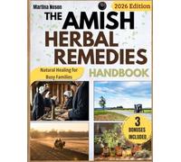 The Amish Herbal Remedies Handbook: Embrace Natural Healing and Self-Sufficiency | Discover Time-Tested Herbal Remedies to Treat Ailments and Protect Your Family’s Health