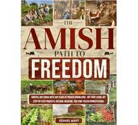 The Amish Path to Freedom: Survive Any Crisis with 300 Years of Proven Knowledge - Off-Grid Living, DIY Step-by-Step Projects, Natural Medicine, and Time-Tested Homesteading