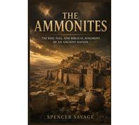 THE AMMONITES: THE RISE, FALL, AND BIBLICAL JUDGMENT OF AN ANCIENT NATION