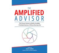 The Amplified Advisor: Build a Scalable, Repeatable, and Profitable Business That Gets Results