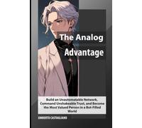 The Analog Advantage: Build an Unautomatable Network, Command Unshakeable Trust, and Become the Most Valued Person in a Bot-Filled World