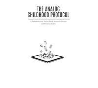 THE ANALOG CHILDHOOD PROTOCOL: A Parent's Action Plan to Break Screen Addiction and Reclaim Reality