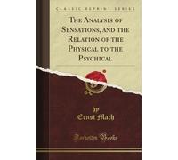 The Analysis of Sensations, and the Relation of the Physical to the Psychical (Classic Reprint)