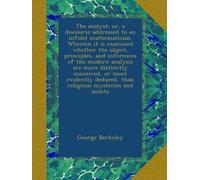The analyst; or, a discourse addressed to an infidel mathematician. Wherein it is examined whether the object, principles, and inferences of the ... deduced, than religious mysteries and points