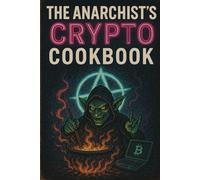 The Anarchist’s Crypto Cookbook: Recipes for Digital Rebellion and Financial Fire