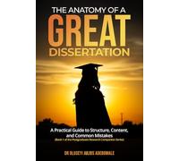 The Anatomy of a Great Dissertation: A Practical Guide to Structure, Content, and Common Mistakes (Book 1 of the Postgraduate Research Companion Series)