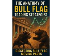 The Anatomy of Bull Flag Trading Strategies: Dissecting Bull Flag Moving Parts