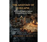 THE ANATOMY OF COLLAPSE: Why Great Empires Fall and What It Means for Today
