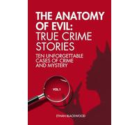 The Anatomy of Evil: True Crime Stories Vol. 1: Ten Unforgettable Cases of Crime and Mistery