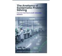 The Anatomy of Systematic Problem-Solving: From Gut-Feel Fixes to Audit-Defensible Solutions