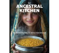 The Ancestral Kitchen: Rediscovering Timeless Whole Food Wisdom