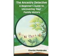 The Ancestry Detective: A Beginner's Guide to Uncovering Your Family History: Your essential companion for embarking on an adventure of genealogy. Discover the hidden treasures of your family history