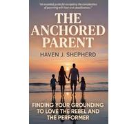 The Anchor Parent: How to Set Boundaries and Build Connection with Your Defiant Rebel or Anxious Performer: A Trauma-Informed Guide to Raising Resilient Teens