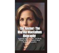 THE ANCHOR: The Martha MacCallum Biography-Inside the Mind, Mission, and Media Power of One of America's Most Respected Journalists