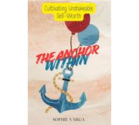 The Anchor Within: A Self-Love Workbook to Build Self-Worth, Overcome Low Self-Esteem, and Believe You Are Worthy: A Guided Journey to Healing Your ... and Creating Unshakable Emotional