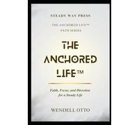 The Anchored Life: Faith, Focus, and Direction for a Steady Life