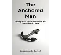 The Anchored Man: Finding Your Identity, Purpose, and Resilience in Christ: 1