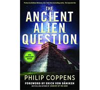 The Ancient Alien Question: An Inquiry Into the Existence, Evidence, and Influence of Ancient Visitors