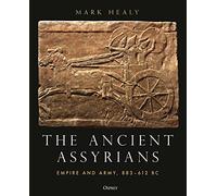 The Ancient Assyrians: Empire and Army, 883-612 BC by Healy, Mark