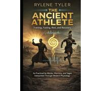 THE ANCIENT ATHLETE: Training, Fasting, Rest, and Recovery As Practiced by Monks, Warriors, and Sages Interpreted Through Modern Physiology