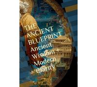 THE ANCIENT BLUEPRINT Ancient Wisdom + Modern Clarity