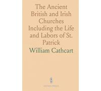 The Ancient British and Irish Churches Including the Life and Labors of St. Patrick