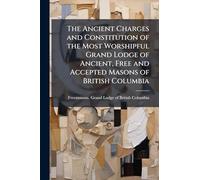 The Ancient Charges and Constitution of the Most Worshipful Grand Lodge of Ancient, Free and Accepted Masons of British Columbia