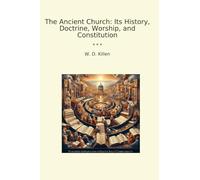 The Ancient Church: Its History, Doctrine, Worship, and Constitution
