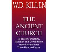 The Ancient Church: Its History, Doctrine, Worship, and Constitution, Traced for the First Three Hundred Years.
