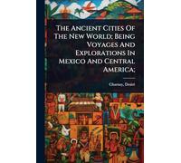 The Ancient Cities Of The New World; Being Voyages And Explorations In Mexico And Central America;