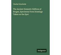 The Ancient Domestic Edifices of Bruges, Specimens From Drawings Taken on the Spot