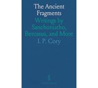 The Ancient Fragments: Writings by Sanchoniatho, Berossus, and More