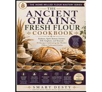 The Ancient Grains Fresh Flour Cookbook: Einkorn, Spelt, Kamut, Emmer, Teff, Sorghum, and Beyond: 95 Recipes Celebrating the World's Oldest Cultivated Grains