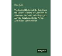 The Ancient History of the East. From the Earliest Times to the Conquest by Alexander the Great. Including Egypt, Assyria, Babylonia, Media, Persia, Asia Minor, and Phoenicia