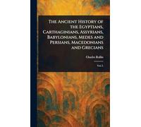 The Ancient History of the Egyptians, Carthaginians, Assyrians, Babylonians, Medes and Persians, Macedonians and Grecians