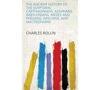 The Ancient History of the Egyptians, Carthaginians, Assyrians, Babylonians, Medes and Persians, Macedonians and Grecians