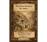 The Ancient History of the Essenes: Life, Beliefs, and Mystical Practices in the Judean Wilderness