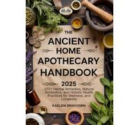 The Ancient Home Apothecary Handbook: 250+ Herbal Remedies, Natural Antibiotics, And Holistic Health Practices For Wellness, And Longevity