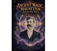 The Ancient Magic, Magnetism and psychic forces. The key to power: A Treatise on Vital Forces